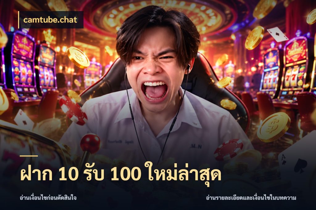 ฝาก 10 รับ 100 ใหม่ล่าสุด ยอดฝากและยอดรับในมุมของคนชอบลุ้น ในมุม camtube.chat