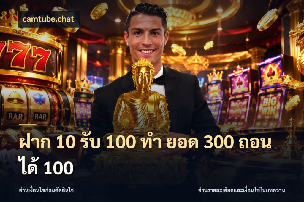 ฝาก 10 รับ 100 ทํา ยอด 300 ถอนได้ 100 สายโบนัสเลือกจังหวะสนุกได้อย่างไร กับ camtube.chat