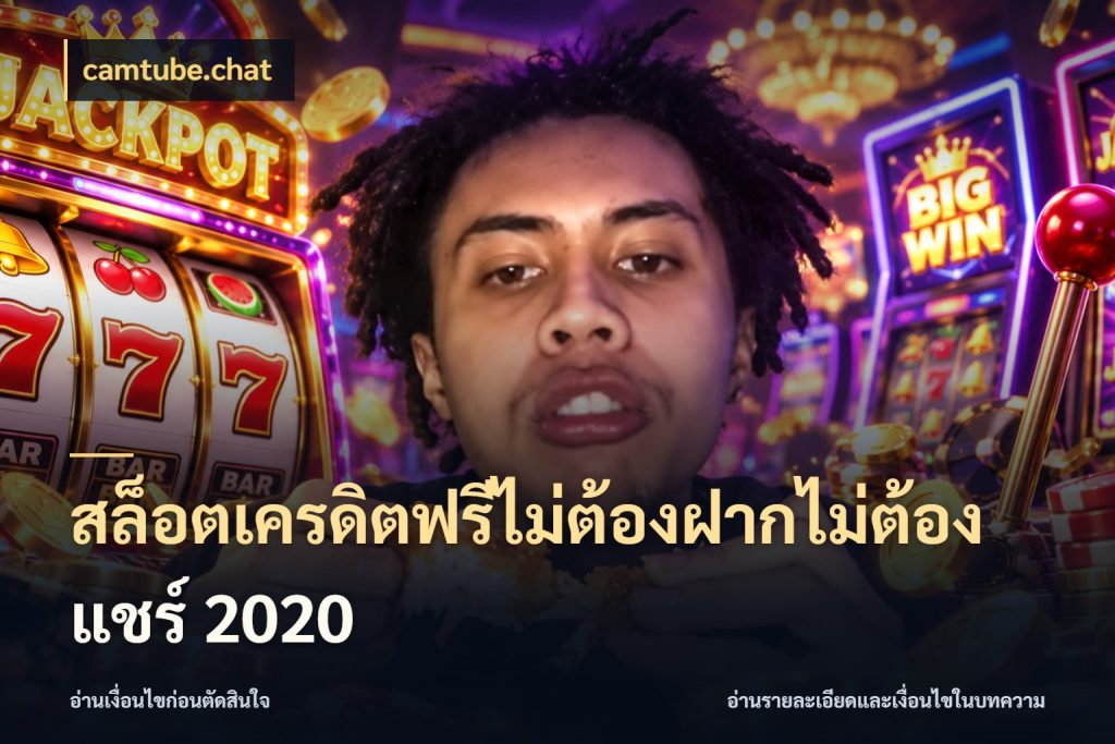 สล็อตเครดิตฟรีไม่ต้องฝากไม่ต้องแชร์ 2020 camtube.chat รู้จักยอดและขอบเขตของเครดิตฟรี