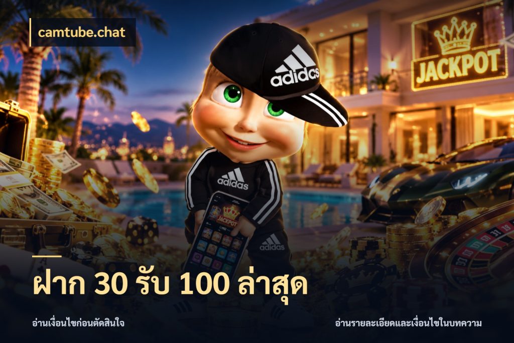 ฝาก 30 รับ 100 ล่าสุด จับประเด็นยอดรับก่อนเลือกความสนุก ในมุม camtube.chat