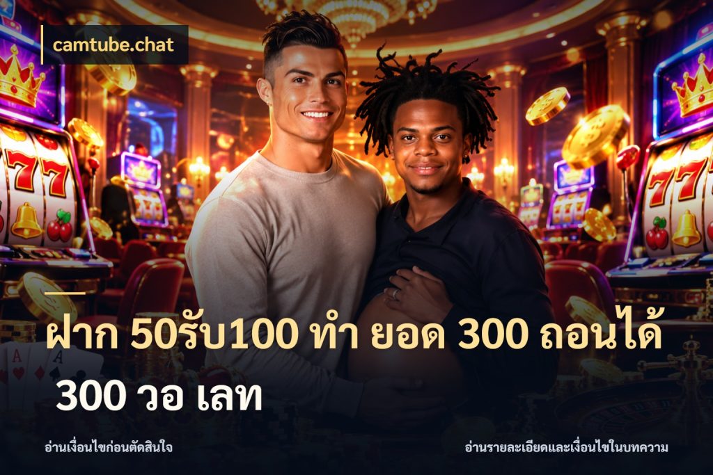 ฝาก 50รับ100 ทํา ยอด 300 ถอนได้ 300 วอ เลท ยอดฝากและยอดรับในมุมของคนชอบลุ้น กับ camtube.chat