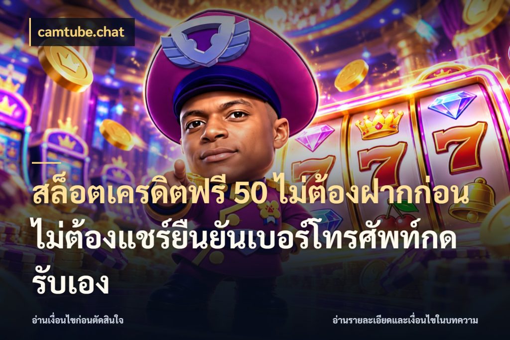สล็อตเครดิตฟรี 50 ไม่ต้องฝากก่อนไม่ต้องแชร์ยืนยันเบอร์โทรศัพท์กดรับเอง เครดิตฟรีกับจังหวะลุ้นที่คุณเลือก สไตล์ camtube.chat