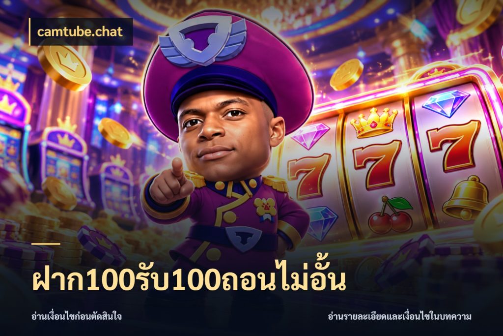 ฝาก100รับ100ถอนไม่อั้น camtube.chat จุดเด่นของเครดิตที่คนชอบเกมอยากรู้
