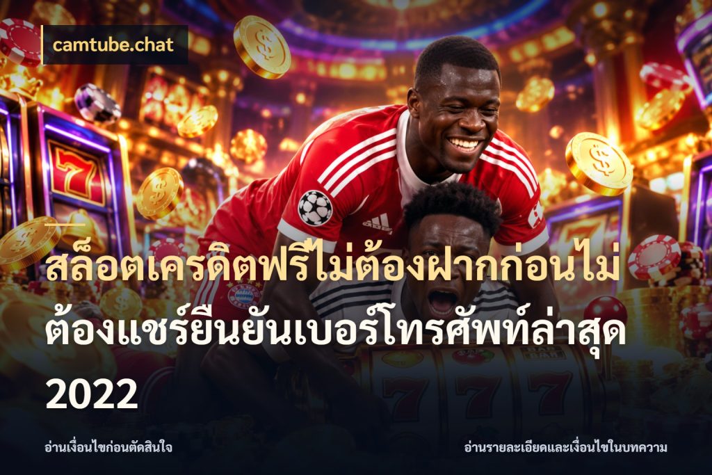 สล็อตเครดิตฟรีไม่ต้องฝากก่อนไม่ต้องแชร์ยืนยันเบอร์โทรศัพท์ล่าสุด 2022 สิทธิ์ที่สายโบนัสสนใจกับวิธีรับ สไตล์ camtube.chat