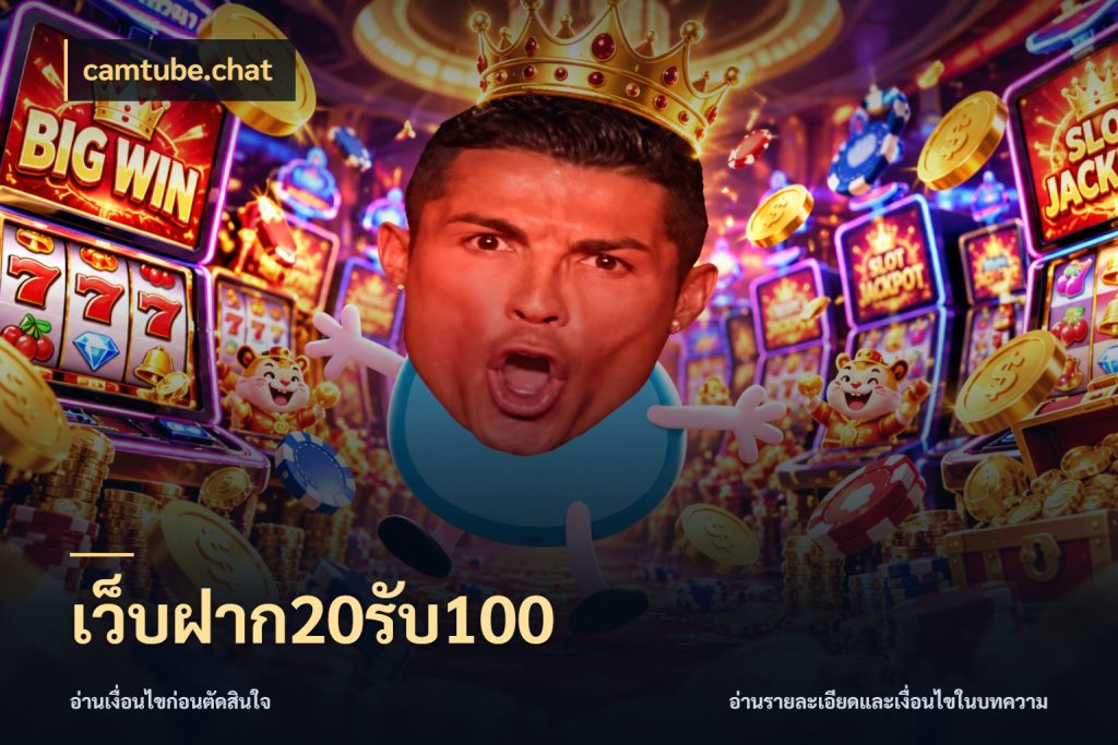 เว็บฝาก20รับ100 จุดเด่นของเครดิตที่คนชอบเกมอยากรู้ สไตล์ camtube.chat