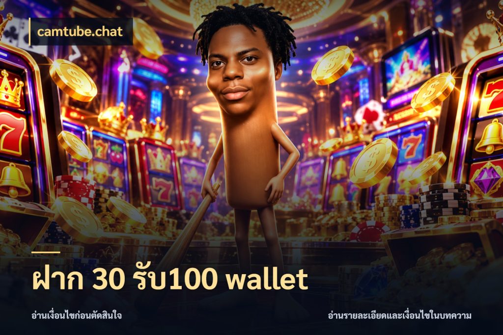 ฝาก 30 รับ100 wallet โปรกับเกมที่ชอบเลือกให้ตรงสไตล์ ในมุม camtube.chat