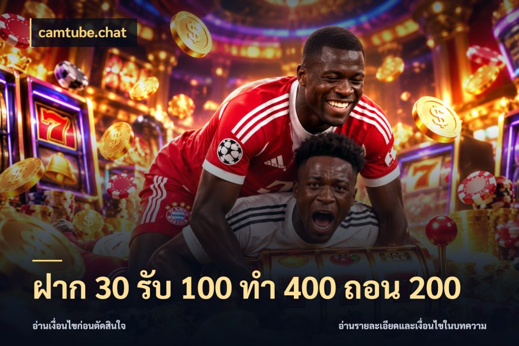 ฝาก 30 รับ 100 ทํา 400 ถอน 200 รูปแบบโบนัสกับสิทธิ์ของสายเกม กับ camtube.chat