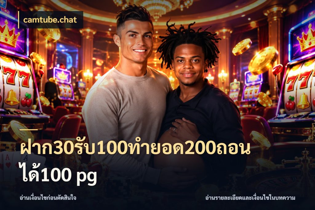 ฝาก30รับ100ทํายอด200ถอนได้100 pg โปรกับเกมที่ชอบเลือกให้ตรงสไตล์ ในมุม camtube.chat