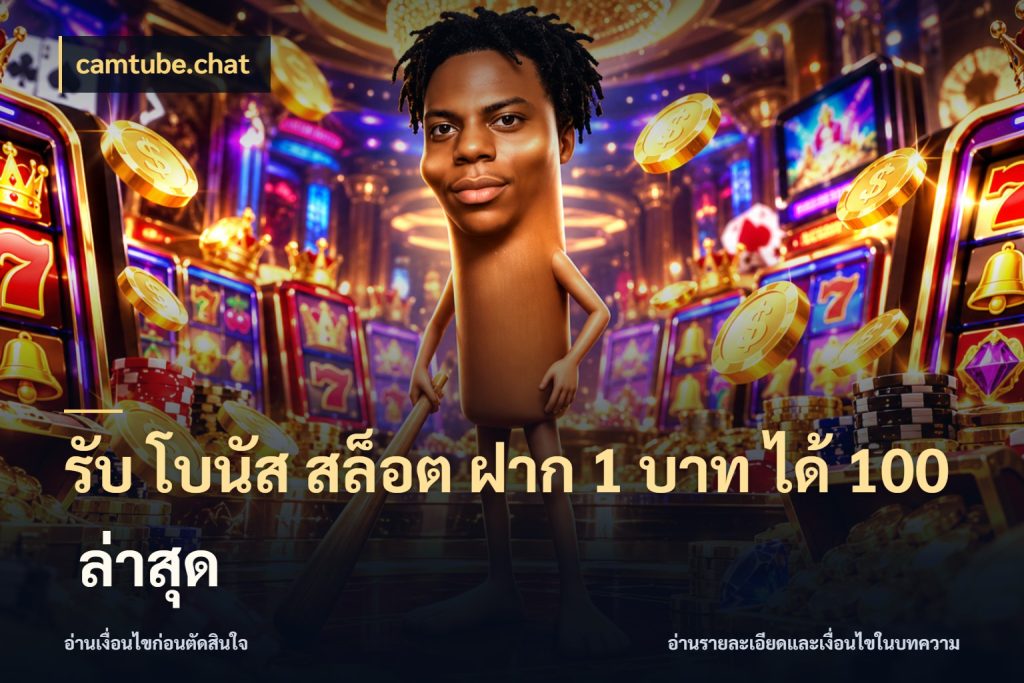 รับ โบนัส สล็อต ฝาก 1 บาท ได้ 100 ล่าสุด camtube.chat จับประเด็นยอดรับก่อนเลือกความสนุก