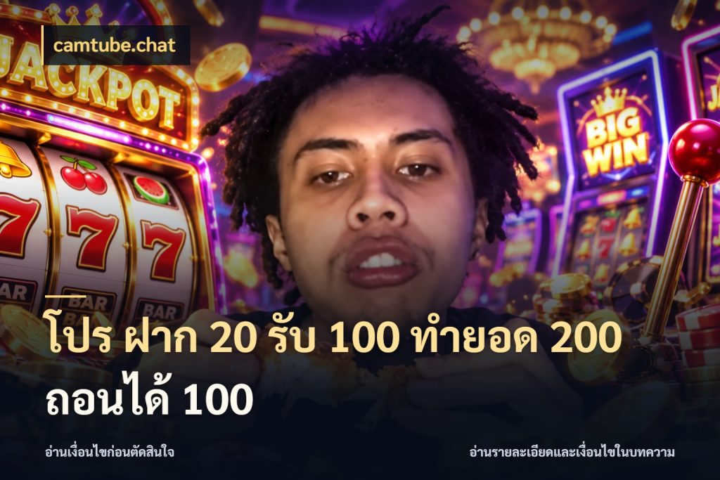 โปร ฝาก 20 รับ 100 ทำยอด 200 ถอนได้ 100 สนุกกับตัวเลือกโปรในสไตล์ของคุณ กับ camtube.chat