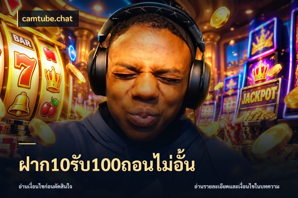ฝาก10รับ100ถอนไม่อั้น รูปแบบโบนัสกับสิทธิ์ของสายเกม กับ camtube.chat