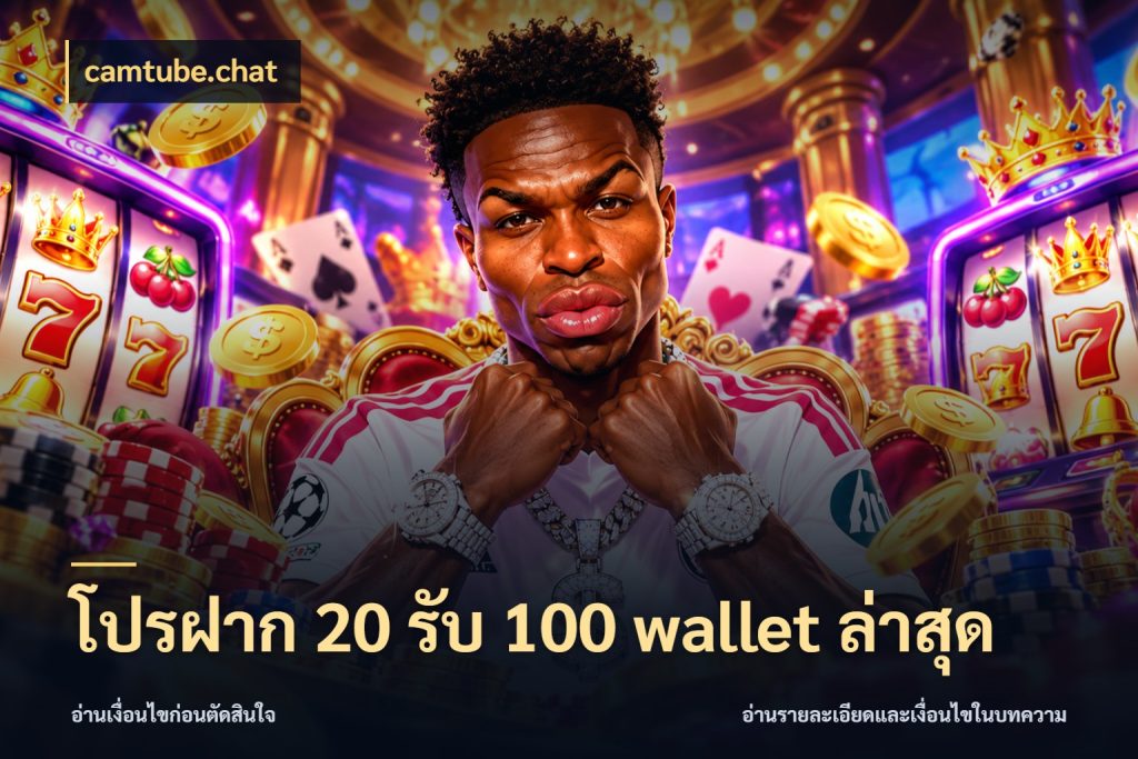 โปรฝาก 20 รับ 100 wallet ล่าสุด จุดเด่นของเครดิตที่คนชอบเกมอยากรู้ กับ camtube.chat