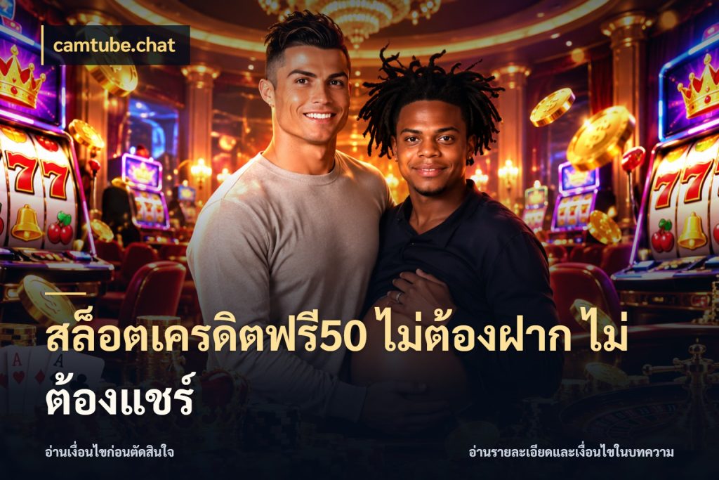 สล็อตเครดิตฟรี50 ไม่ต้องฝาก ไม่ต้องแชร์ เครดิตฟรีกับจังหวะลุ้นที่คุณเลือก กับ camtube.chat