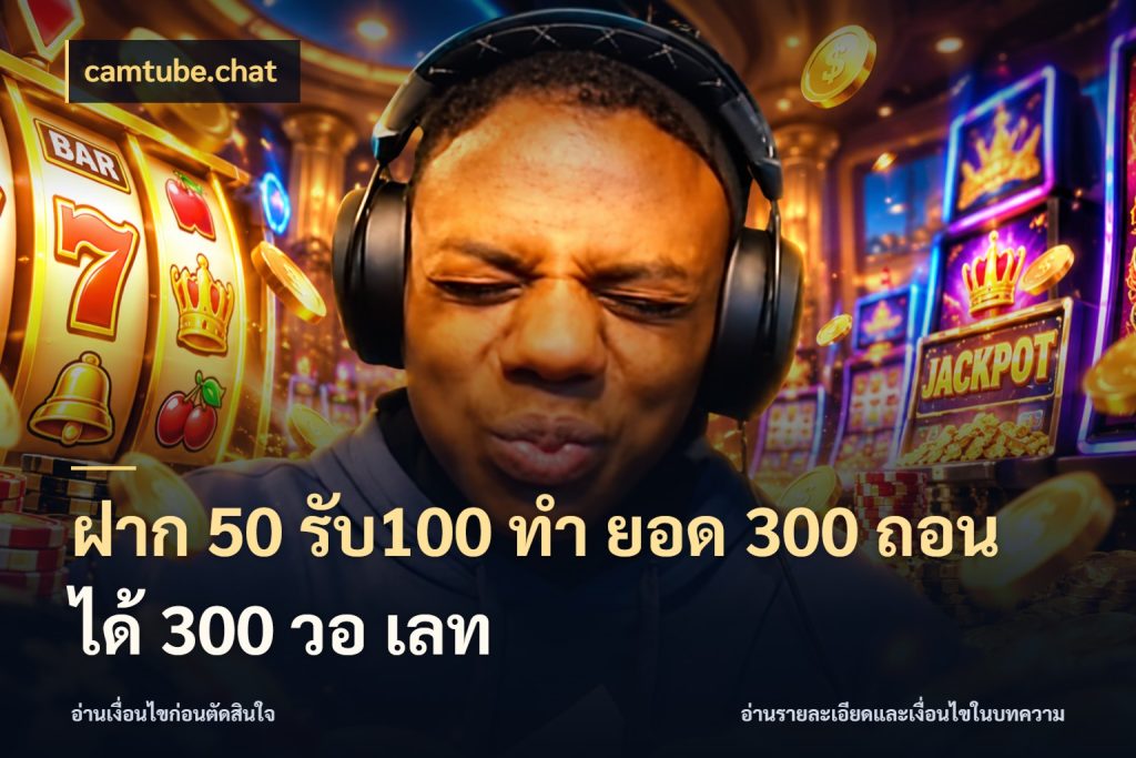 ฝาก 50 รับ100 ทํา ยอด 300 ถอนได้ 300 วอ เลท ยอดฝากและยอดรับในมุมของคนชอบลุ้น สไตล์ camtube.chat