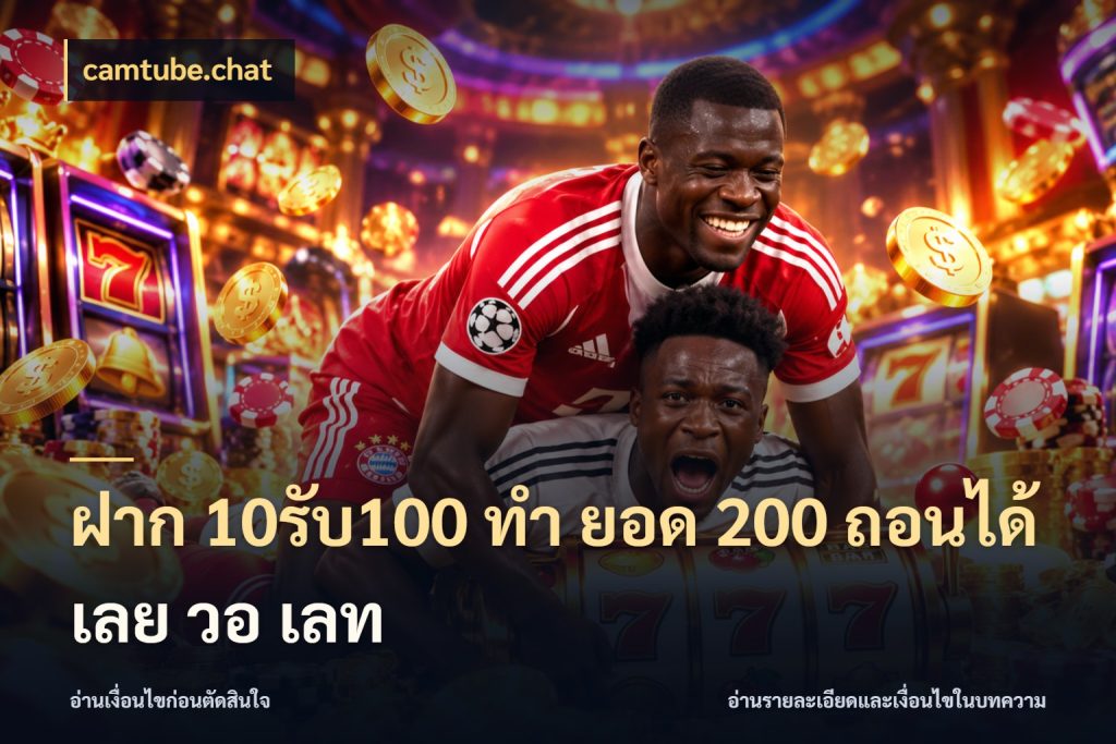 ฝาก 10รับ100 ทํา ยอด 200 ถอนได้เลย วอ เลท โปรกับเกมที่ชอบเลือกให้ตรงสไตล์ กับ camtube.chat