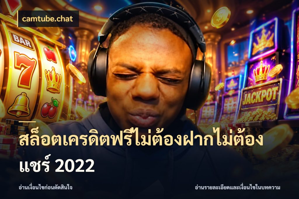 สล็อตเครดิตฟรีไม่ต้องฝากไม่ต้องแชร์ 2022 ชนิดเครดิตกับสิทธิ์ที่คุณอยากรู้ กับ camtube.chat