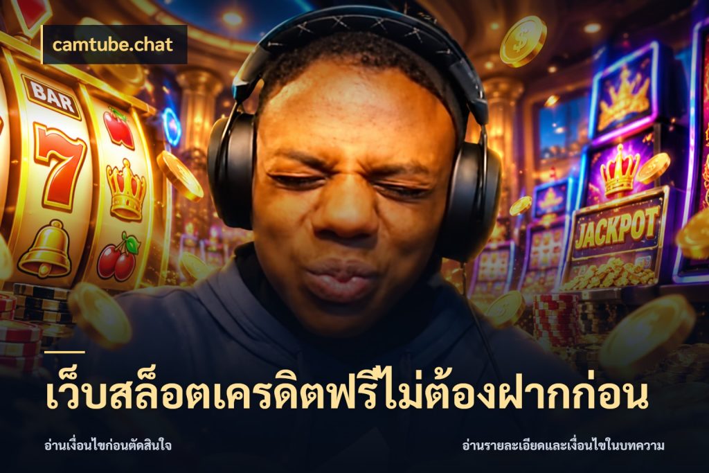 เว็บสล็อตเครดิตฟรีไม่ต้องฝากก่อน รู้จักยอดและขอบเขตของเครดิตฟรี สไตล์ camtube.chat