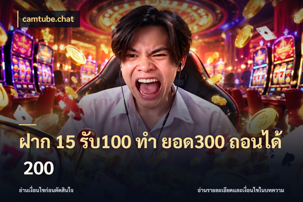 ฝาก 15 รับ100 ทํา ยอด300 ถอนได้ 200 จับคู่โบนัสกับสไตล์เกมที่ชอบ สไตล์ camtube.chat