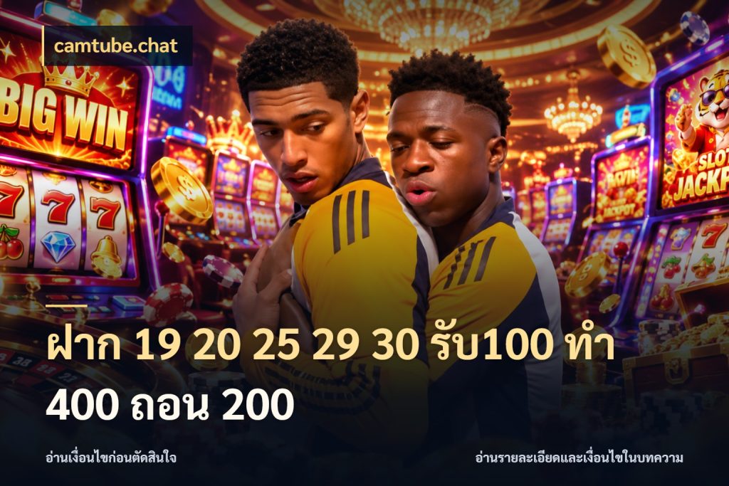 ฝาก 19 20 25 29 30 รับ100 ทำ 400 ถอน 200 camtube.chat จุดเด่นของเครดิตที่คนชอบเกมอยากรู้