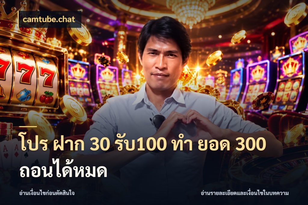 โปร ฝาก 30 รับ100 ทํา ยอด 300 ถอนได้หมด camtube.chat เครดิตกับรูปแบบโปรที่ตรงใจ