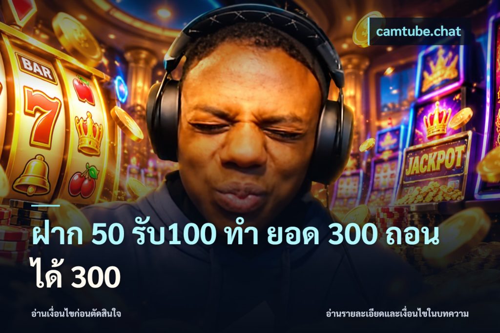 ฝาก 50 รับ100 ทํา ยอด 300 ถอนได้ 300