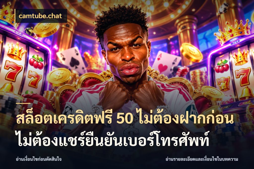สล็อตเครดิตฟรี 50 ไม่ต้องฝากก่อนไม่ต้องแชร์ยืนยันเบอร์โทรศัพท์ เปิดประเด็นเครดิตฟรีสำหรับคนชอบลุ้น ในมุม camtube.chat
