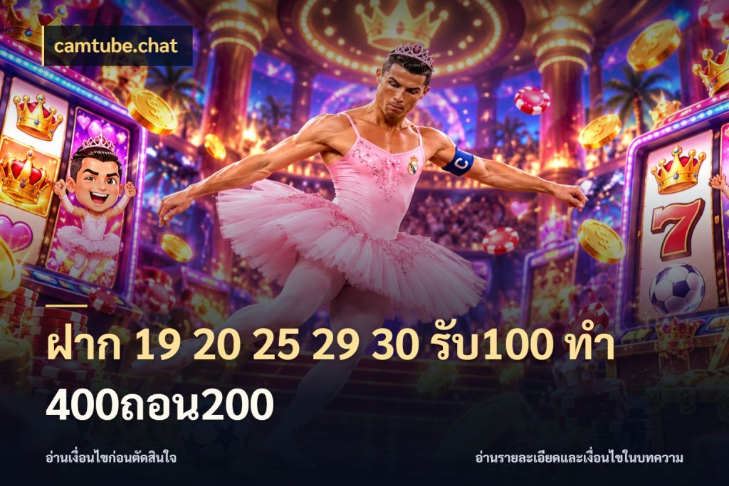ฝาก 19 20 25 29 30 รับ100 ทำ 400ถอน200 camtube.chat เครดิตกับรูปแบบโปรที่ตรงใจ