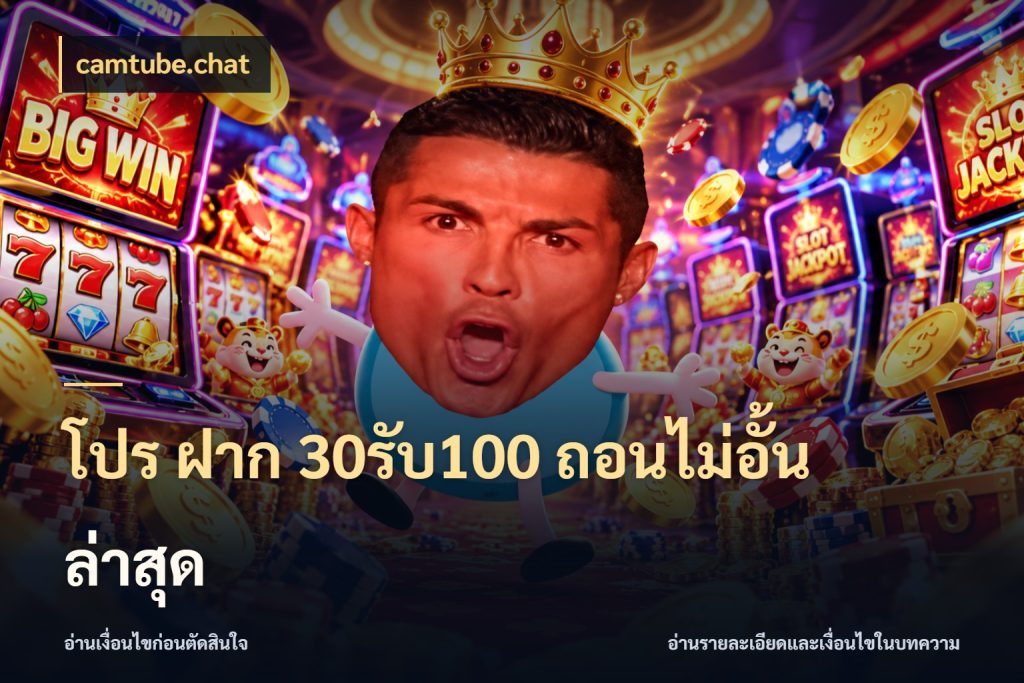 โปร ฝาก 30รับ100 ถอนไม่อั้น ล่าสุด camtube.chat โปรยอดรับที่สายเกมสนใจ