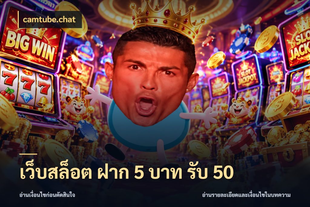เว็บสล็อต ฝาก 5 บาท รับ 50 จับประเด็นยอดรับก่อนเลือกความสนุก สไตล์ camtube.chat