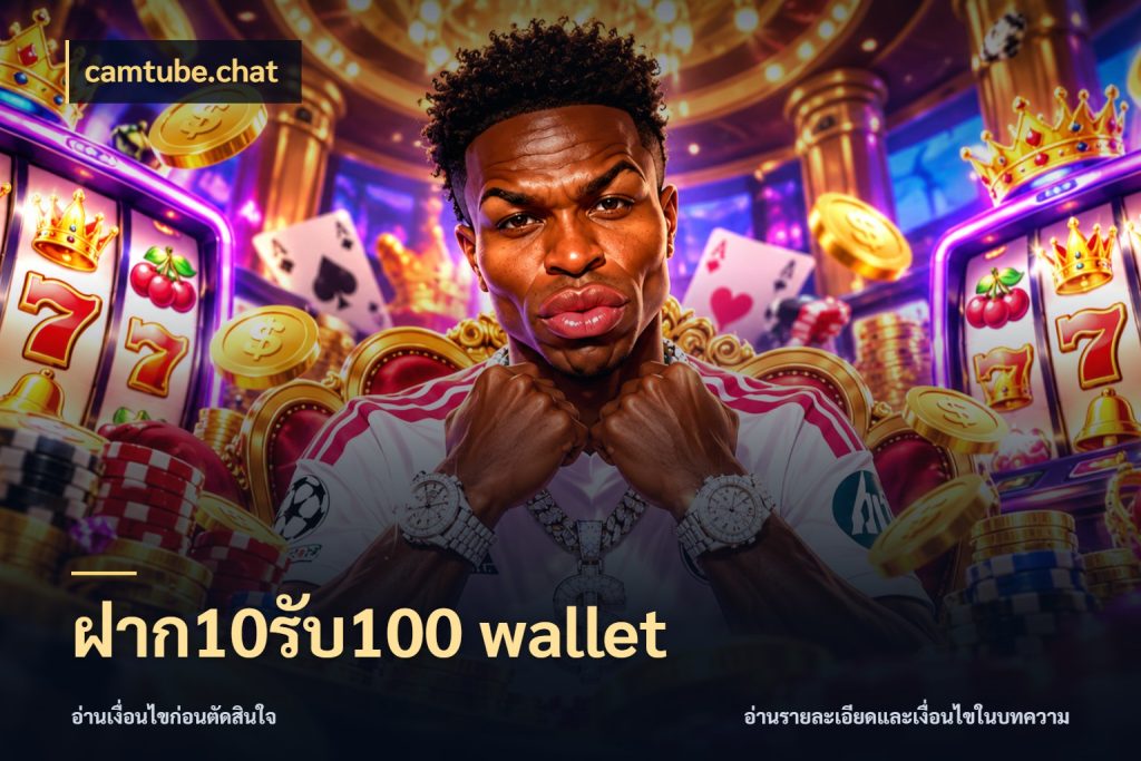 ฝาก10รับ100 wallet จับประเด็นยอดรับก่อนเลือกความสนุก กับ camtube.chat
