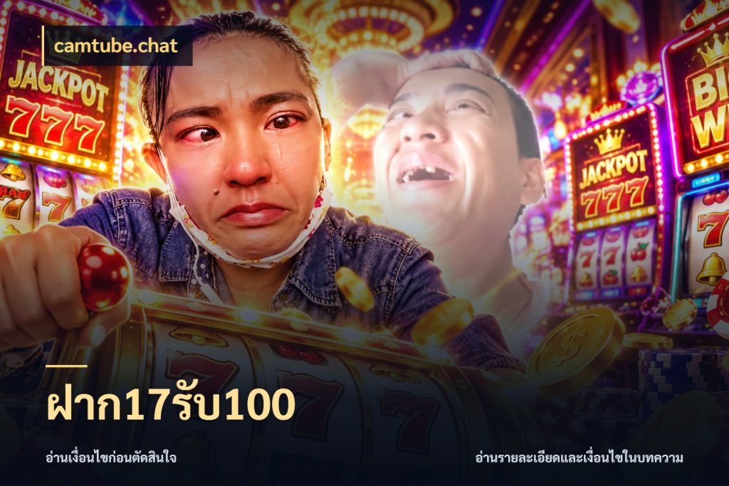 ฝาก17รับ100 ยอดฝากและยอดรับในมุมของคนชอบลุ้น กับ camtube.chat