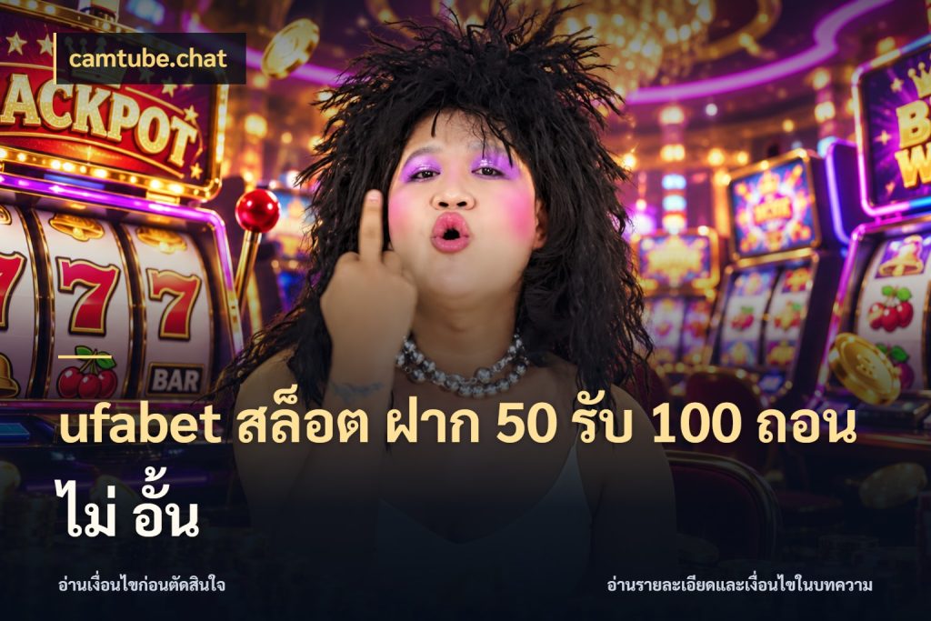ufabet สล็อต ฝาก 50 รับ 100 ถอน ไม่ อั้น สนุกกับตัวเลือกโปรในสไตล์ของคุณ กับ camtube.chat