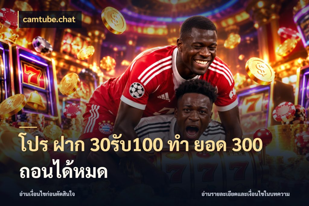 โปร ฝาก 30รับ100 ทํา ยอด 300 ถอนได้หมด สีสันของโปรฝากและยอดรับ กับ camtube.chat