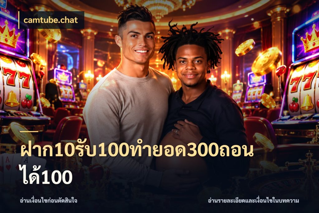 ฝาก10รับ100ทํายอด300ถอนได้100 เปิดมุมโปรให้เข้ากับเกมแนวโปรด สไตล์ camtube.chat