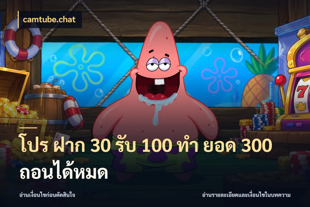 โปร ฝาก 30 รับ 100 ทํา ยอด 300 ถอนได้หมด จับประเด็นยอดรับก่อนเลือกความสนุก ในมุม camtube.chat